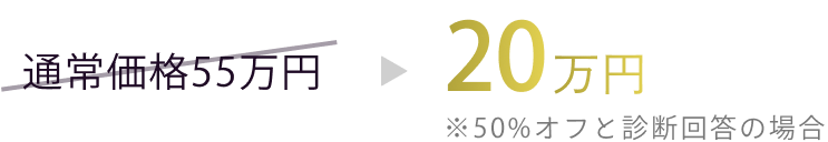 通常価格55万円⇛20万円 ※50%オフと診断回答の場合